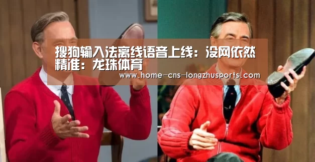 搜狗输入法离线语音上线：没网依然精准：龙珠体育
