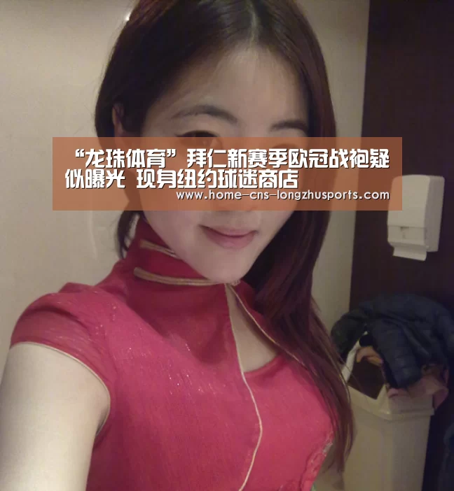 “龙珠体育”拜仁新赛季欧冠战袍疑似曝光 现身纽约球迷商店