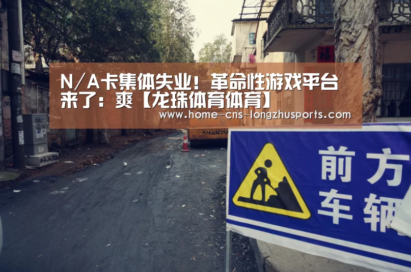 N/A卡集体失业！革命性游戏平台来了：爽【龙珠体育体育】