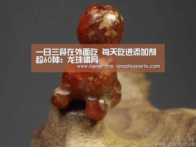 一日三餐在外面吃 每天吃进添加剂超60种:龙珠体育(图2) 龙珠体育体育