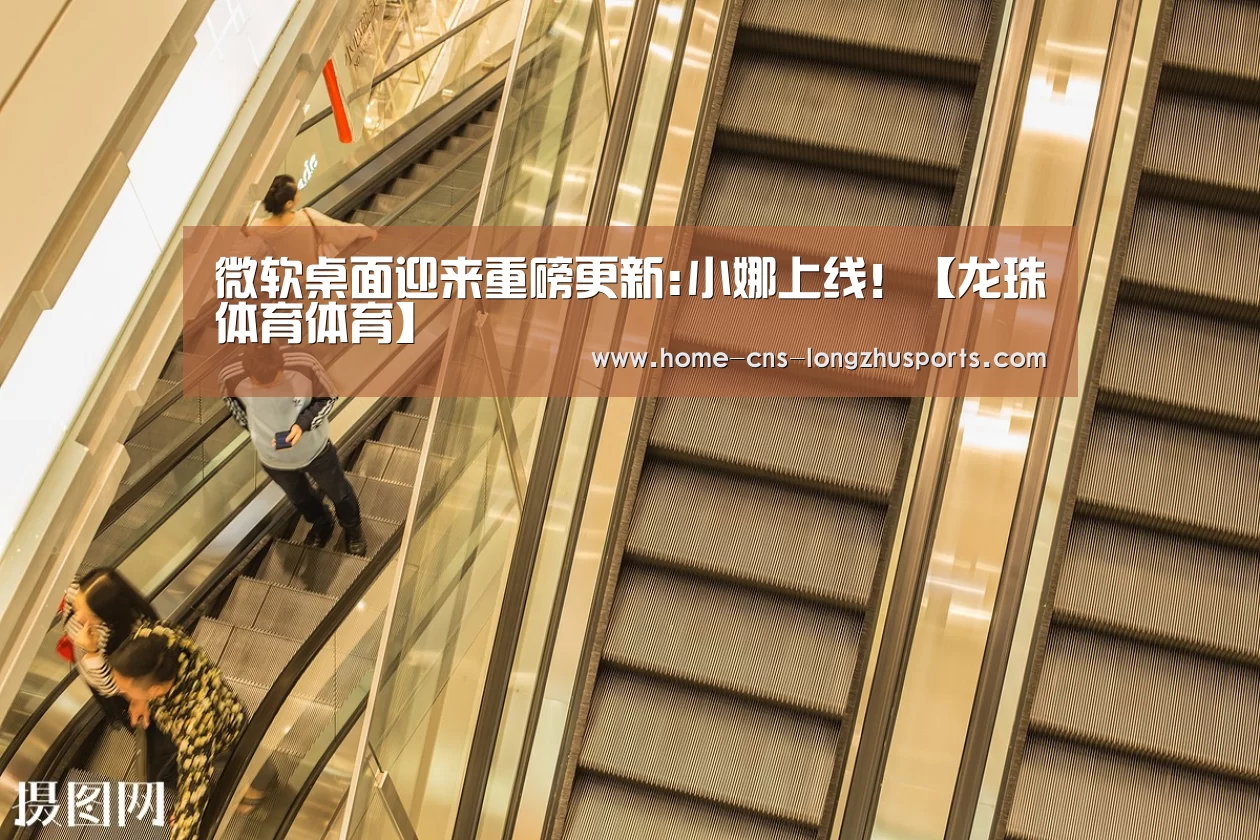 微软桌面迎来重磅更新:小娜上线！【龙珠体育体育】