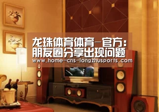 龙珠体育体育-官方:朋友圈分享出现问题 现已修复(图2) 龙珠体育