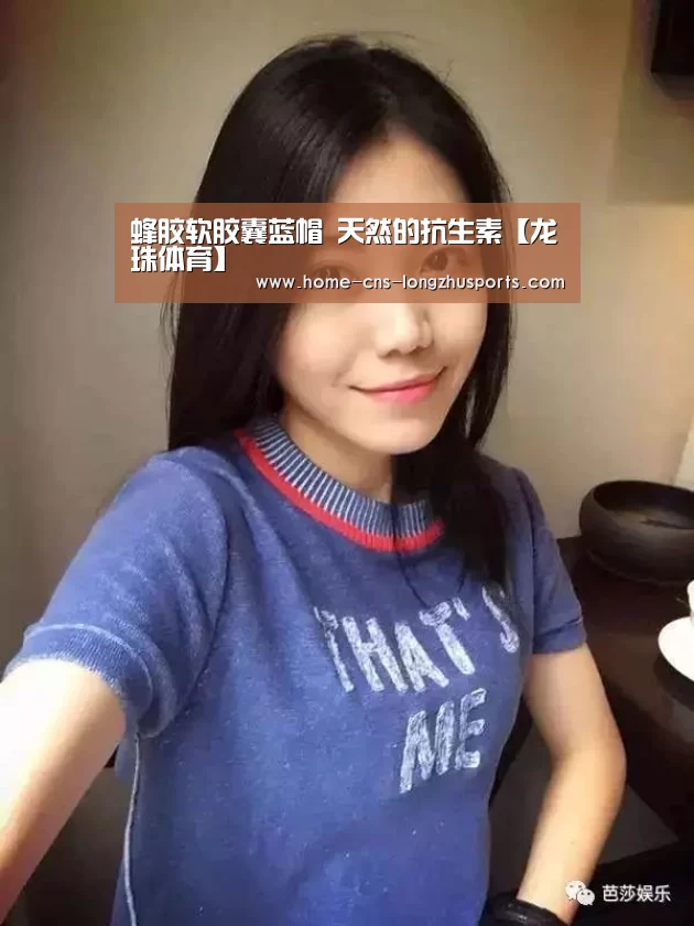 蜂胶软胶囊蓝帽 天然的抗生素【龙珠体育】(图2) 龙珠体育