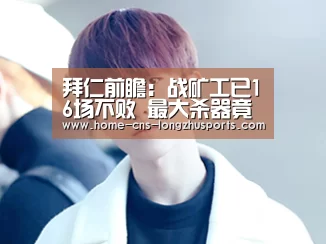 拜仁前瞻：战矿工已16场不败 最大杀器竟是J罗-龙珠体育体育