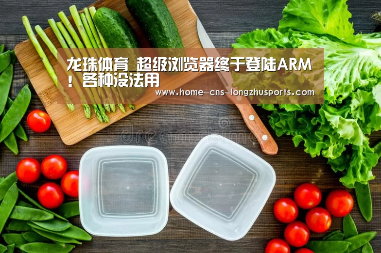 龙珠体育_超级浏览器终于登陆ARM！各种没法用