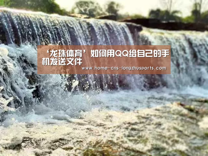 ‘龙珠体育’如何用QQ给自己的手机发送文件