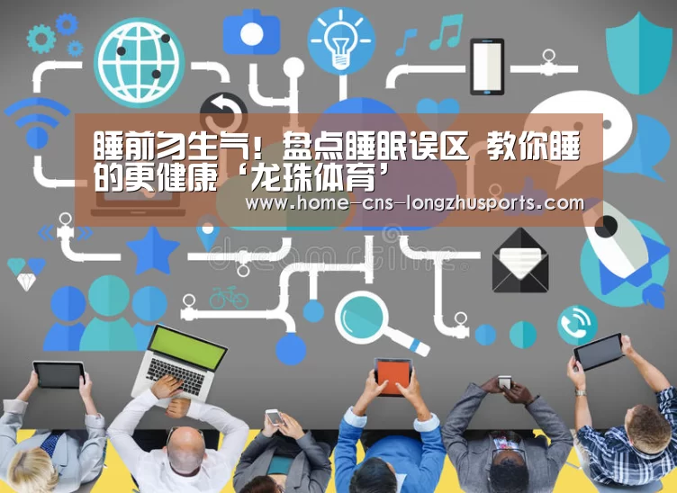 睡前勿生气!盘点睡眠误区 教你睡的更健康‘龙珠体育’(图2) 龙珠体育