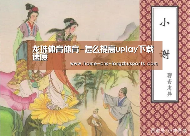 龙珠体育体育-怎么提高uplay下载速度